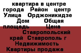 квартира в центре города › Район ­ центр › Улица ­ Орджоникидзе › Дом ­ 0 › Общая площадь ­ 33 › Цена ­ 1 000 000 - Ставропольский край, Ставрополь г. Недвижимость » Квартиры продажа   . Ставропольский край,Ставрополь г.